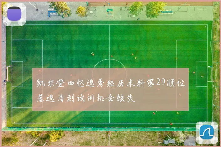 凯尔登回忆选秀经历未料第29顺位落选马刺试训机会缺失