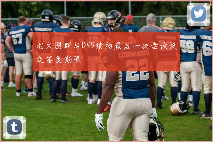 尤文图斯与DV9续约最后一次尝试设定答复期限