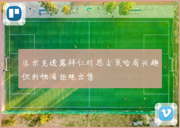 法尔克透露拜仁对恩古莫哈有兴趣但利物浦拒绝出售