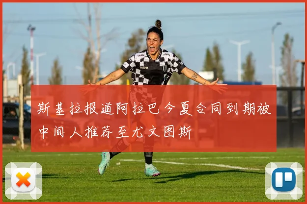 斯基拉报道阿拉巴今夏合同到期被中间人推荐至尤文图斯